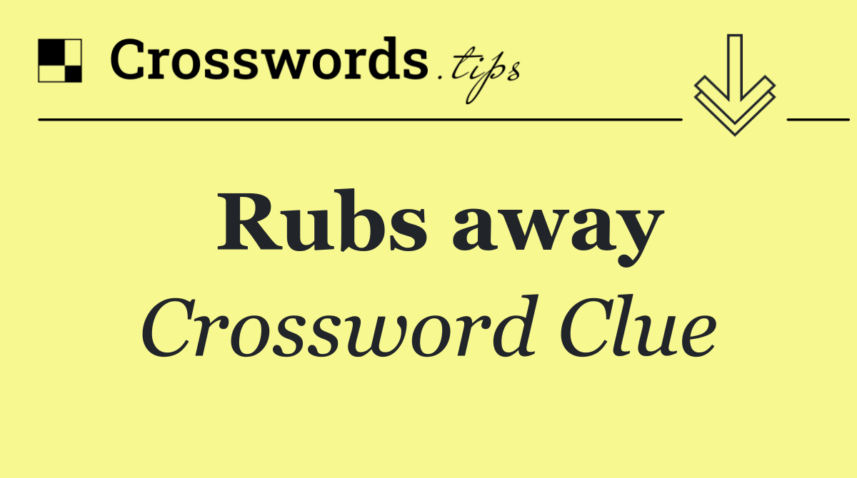 Rubs away