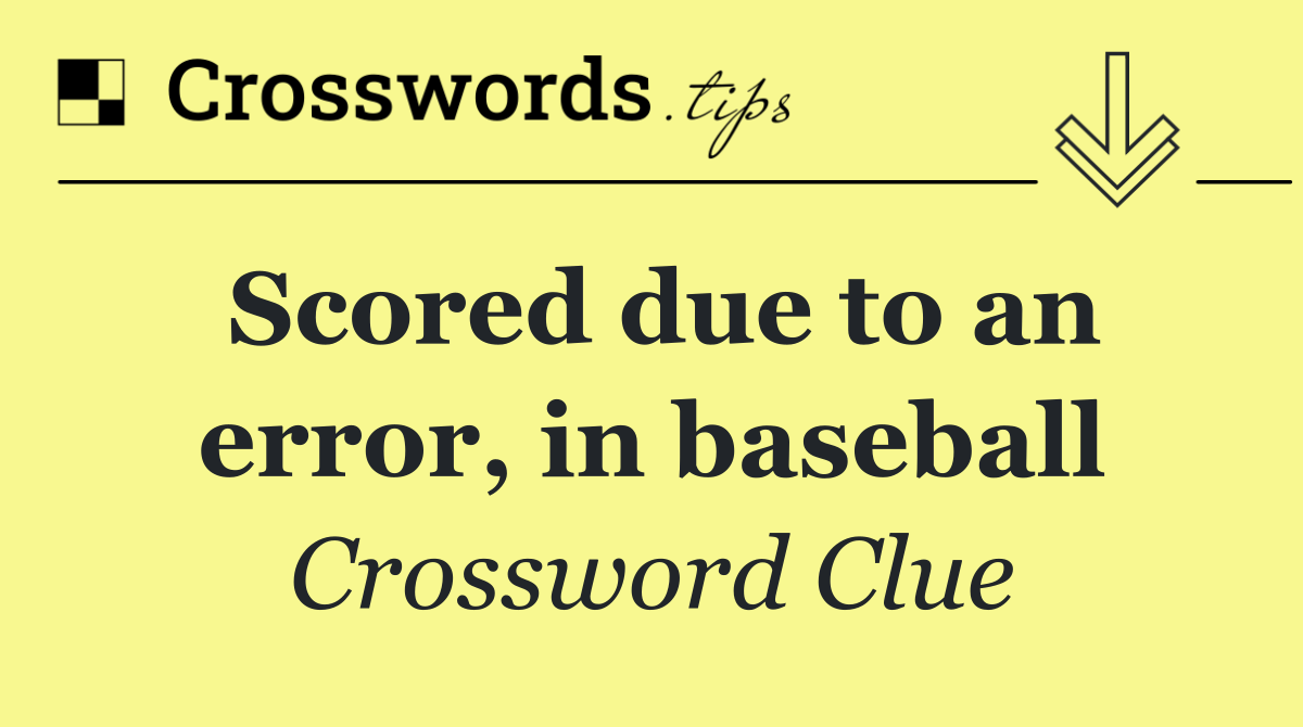 Scored due to an error, in baseball