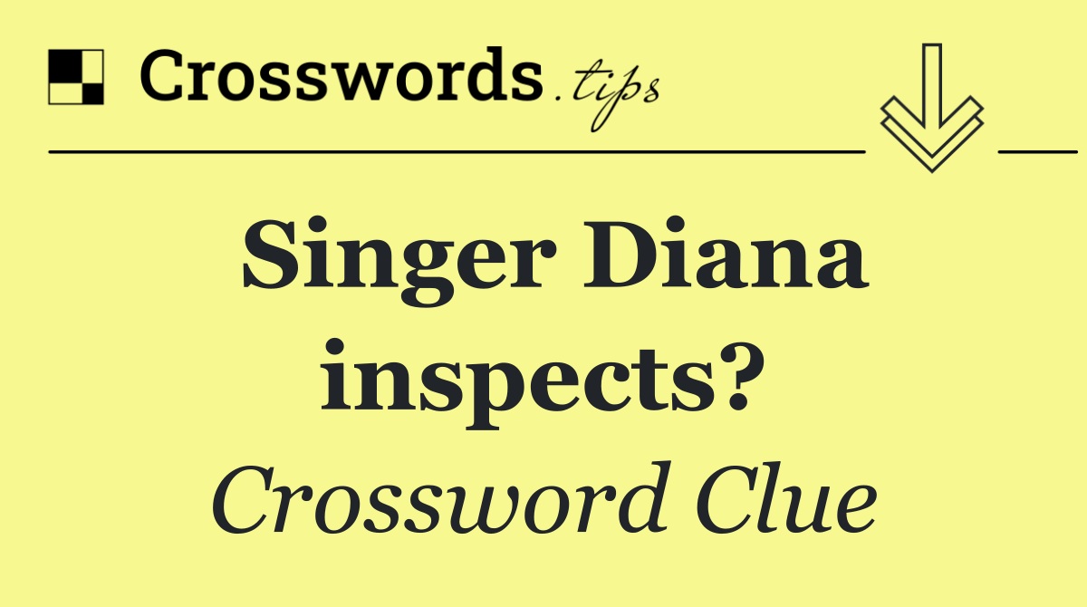 Singer Diana inspects?