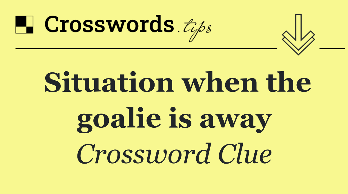 Situation when the goalie is away
