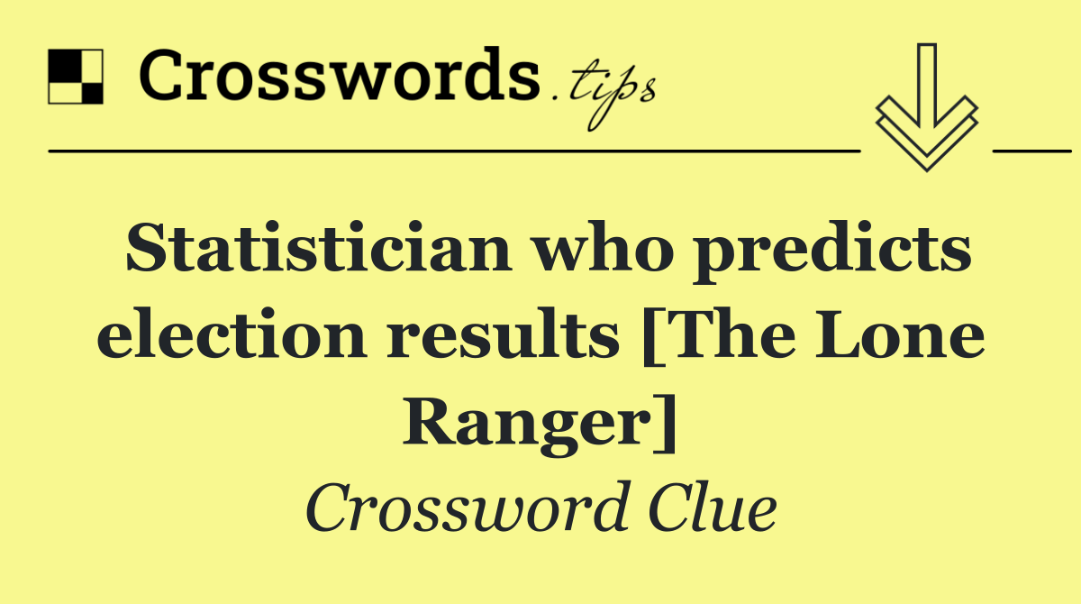 Statistician who predicts election results [The Lone Ranger]