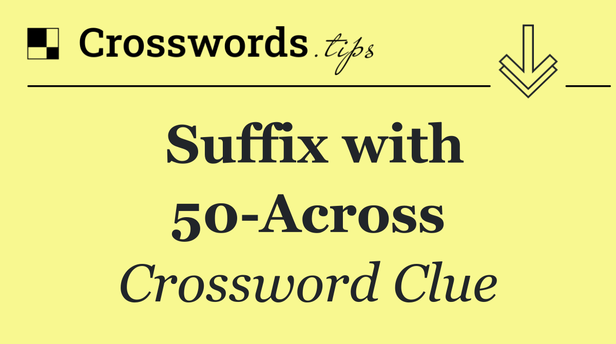 Suffix with 50 Across