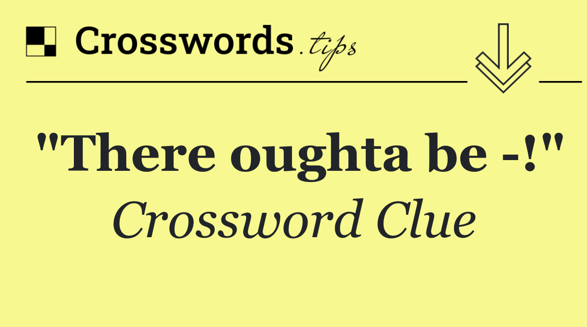 "There oughta be  !"