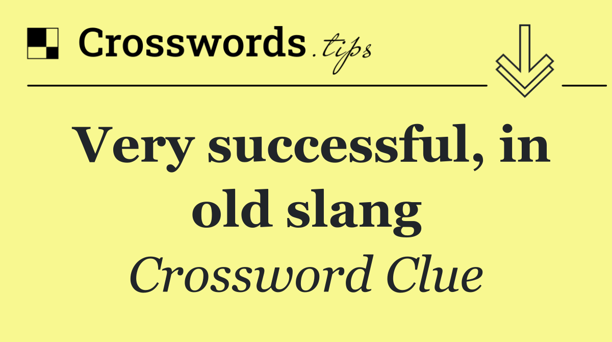 Very successful, in old slang