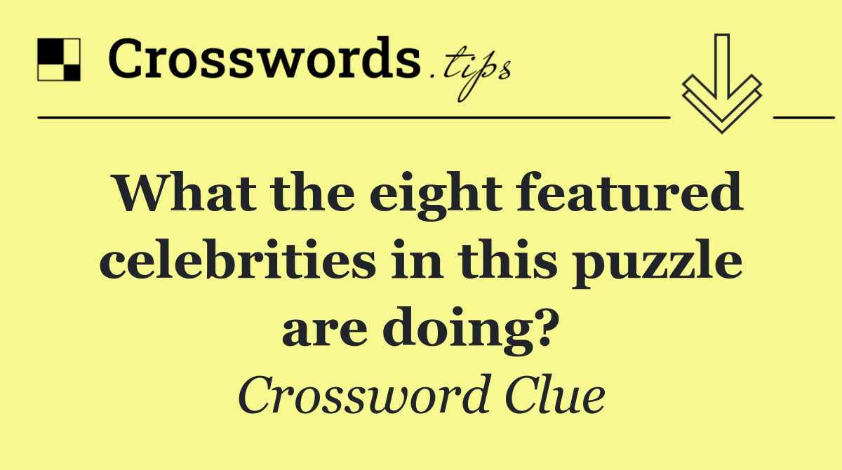 What the eight featured celebrities in this puzzle are doing?