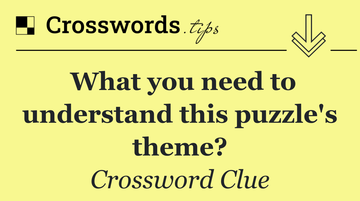 What you need to understand this puzzle's theme?