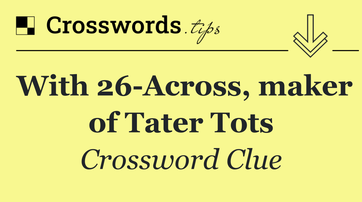 With 26 Across, maker of Tater Tots