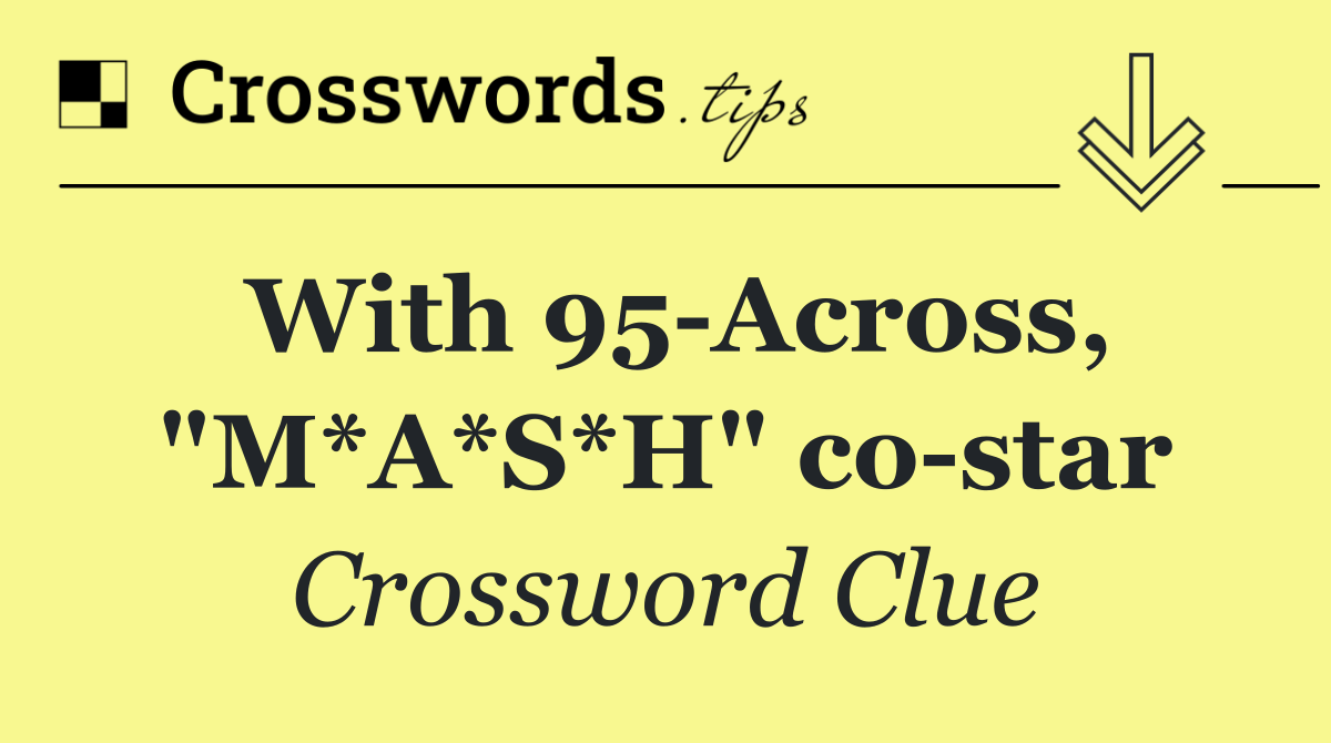 With 95 Across, "M*A*S*H" co star