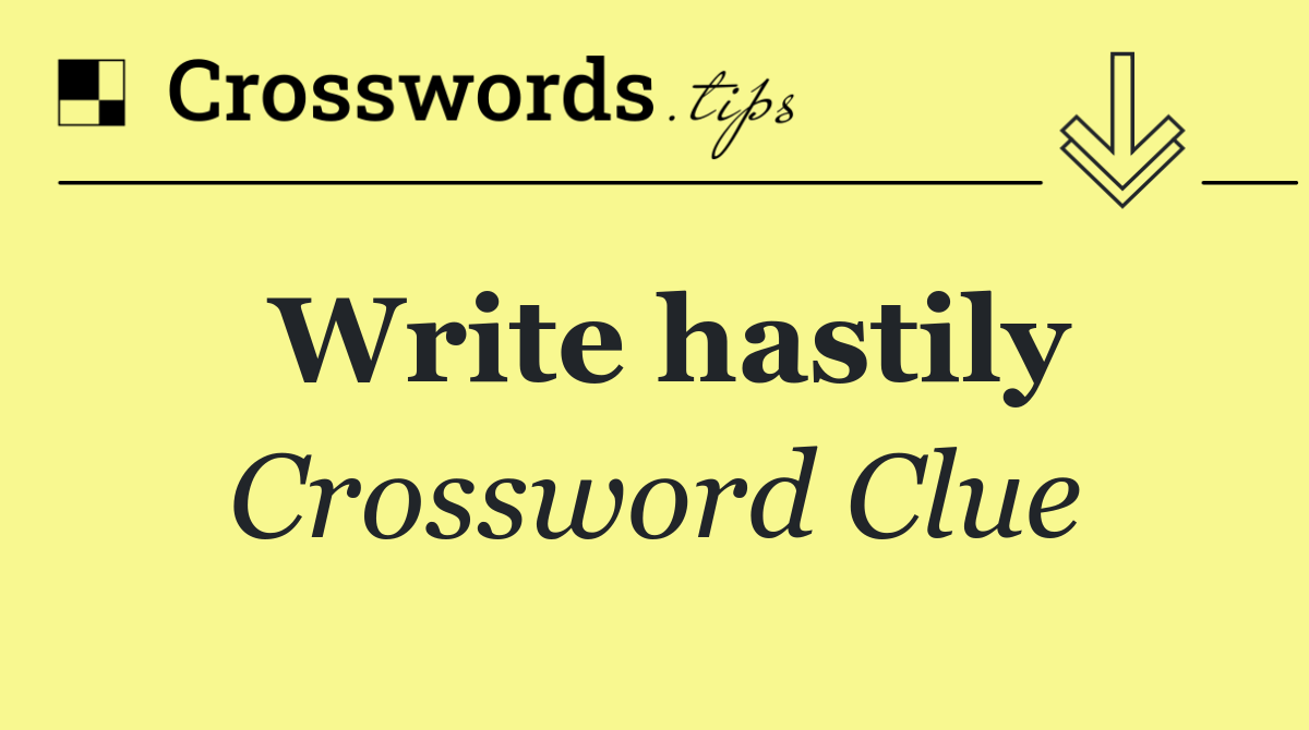 Write hastily