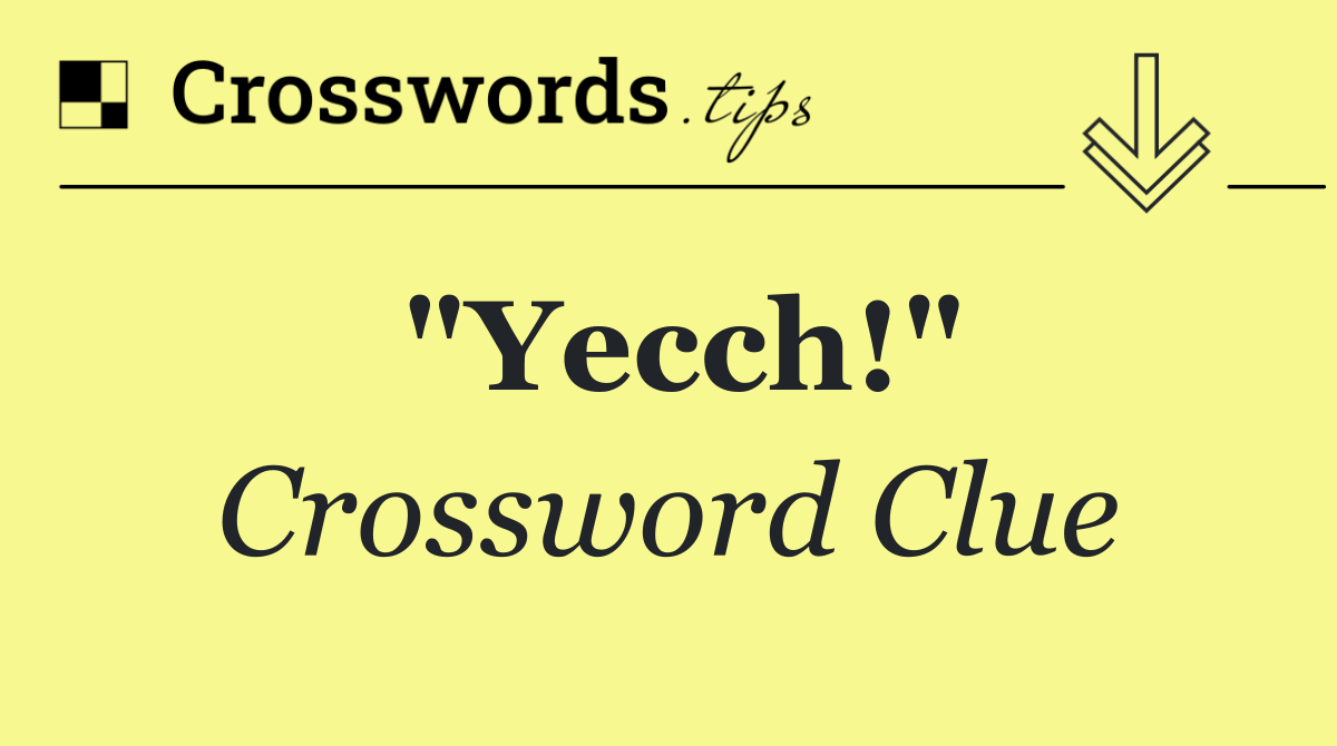 "Yecch!"