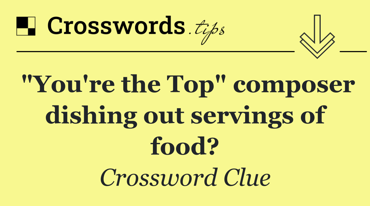 "You're the Top" composer dishing out servings of food?