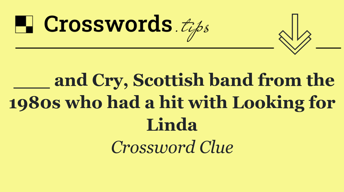 ___ and Cry, Scottish band from the 1980s who had a hit with Looking for Linda