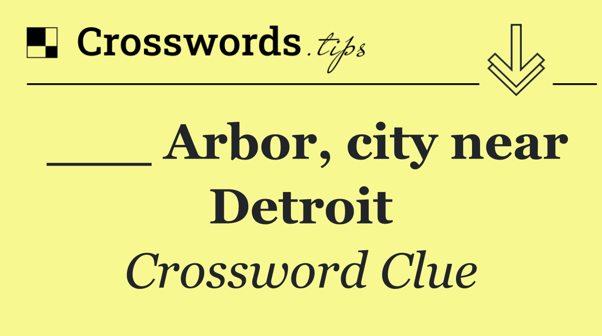 ___ Arbor, city near Detroit