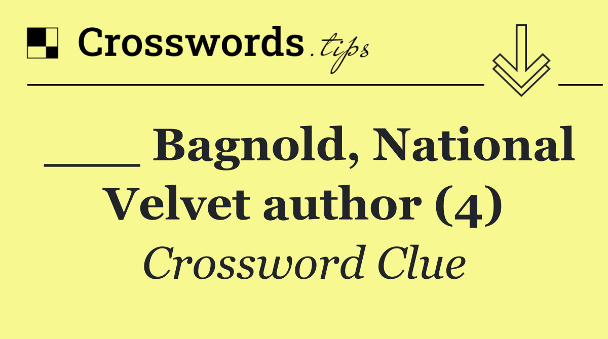 ___ Bagnold, National Velvet author (4)