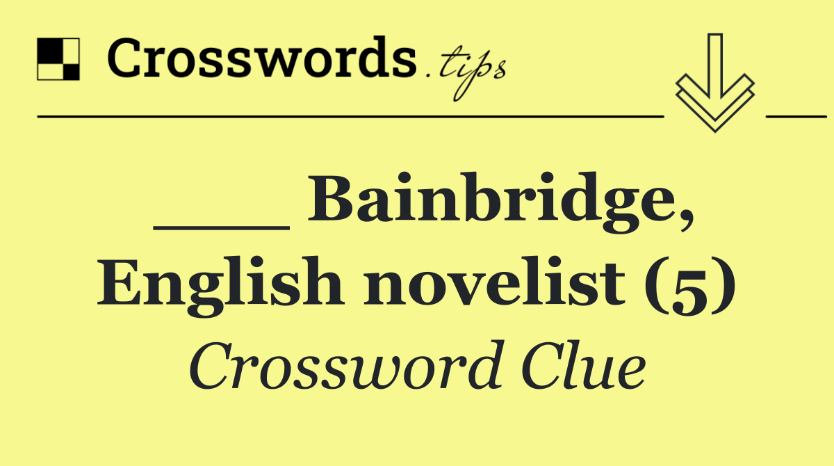 ___ Bainbridge, English novelist (5)