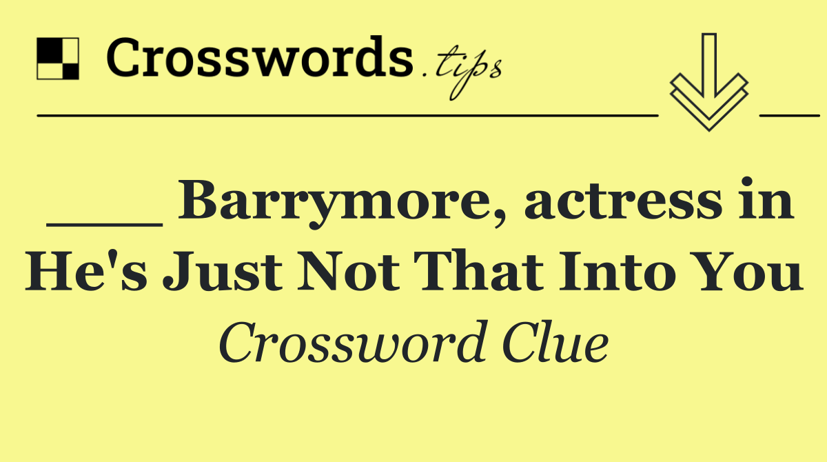 ___ Barrymore, actress in He's Just Not That Into You