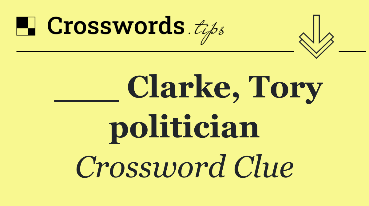 ___ Clarke, Tory politician