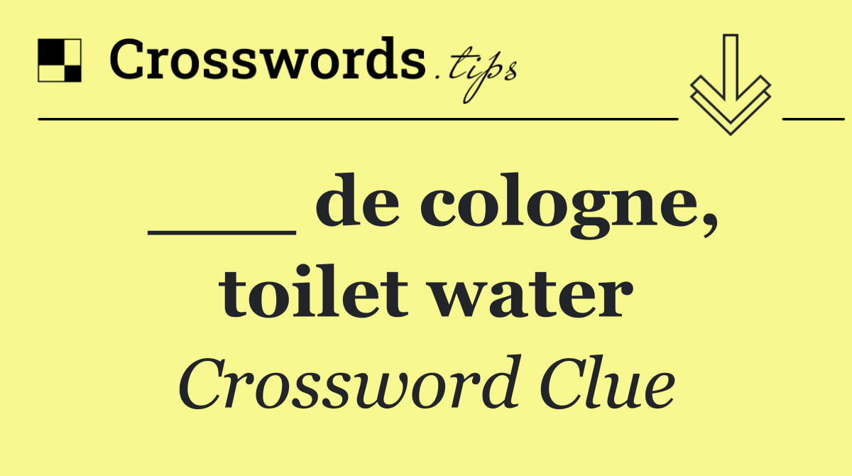 ___ de cologne, toilet water