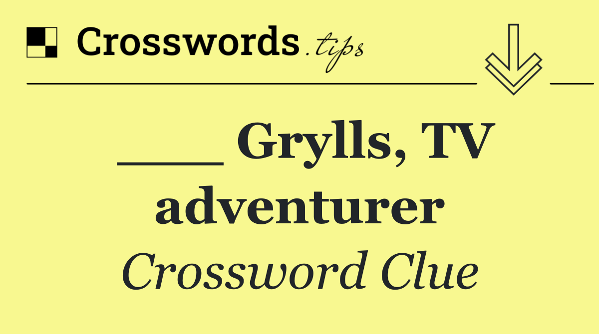 ___ Grylls, TV adventurer