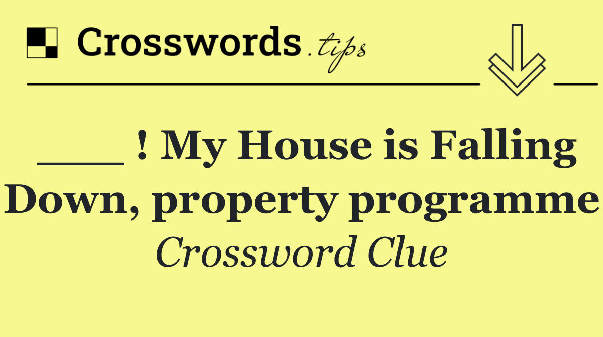 ___ ! My House is Falling Down, property programme