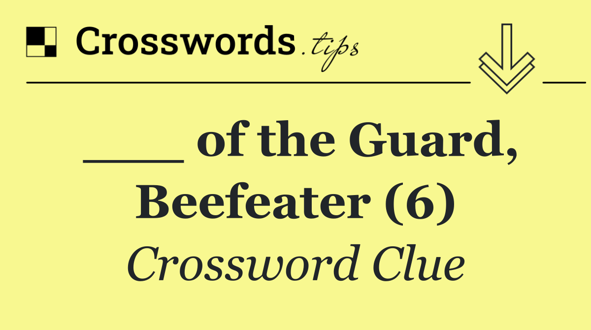 ___ of the Guard, Beefeater (6)