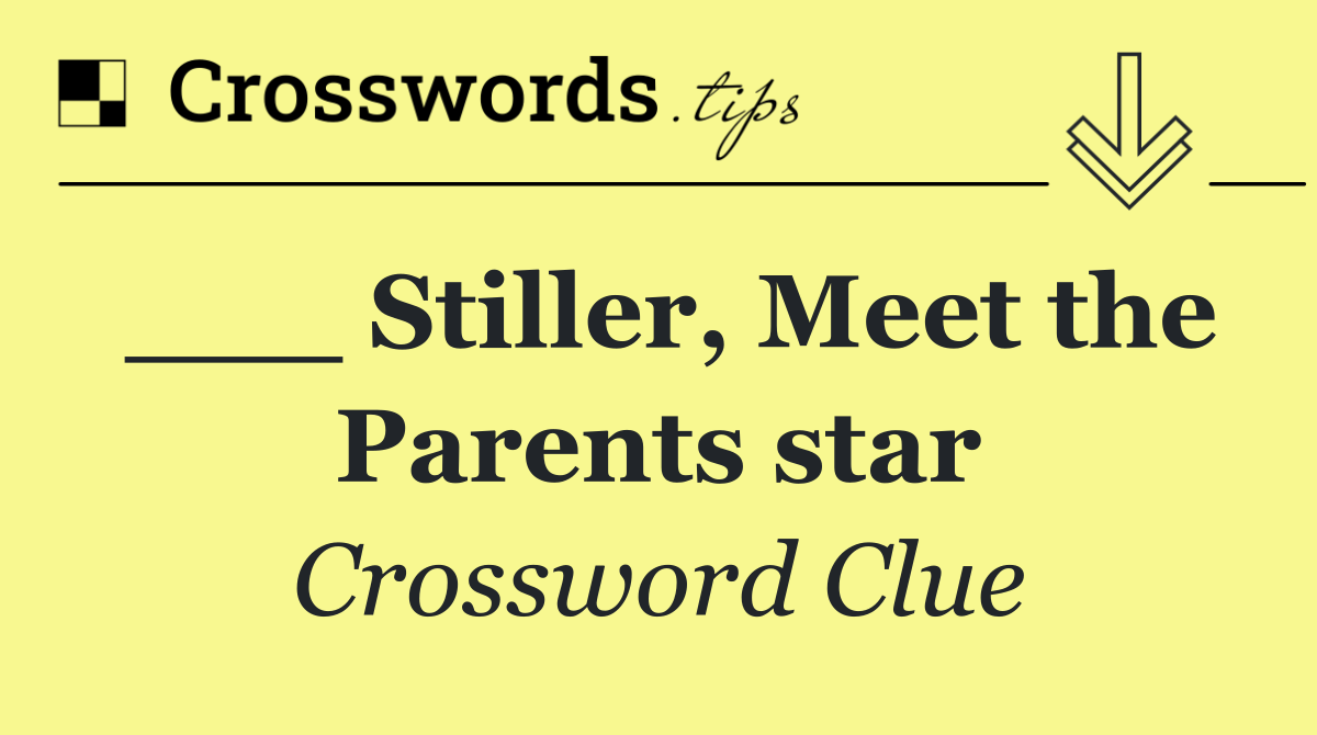 ___ Stiller, Meet the Parents star