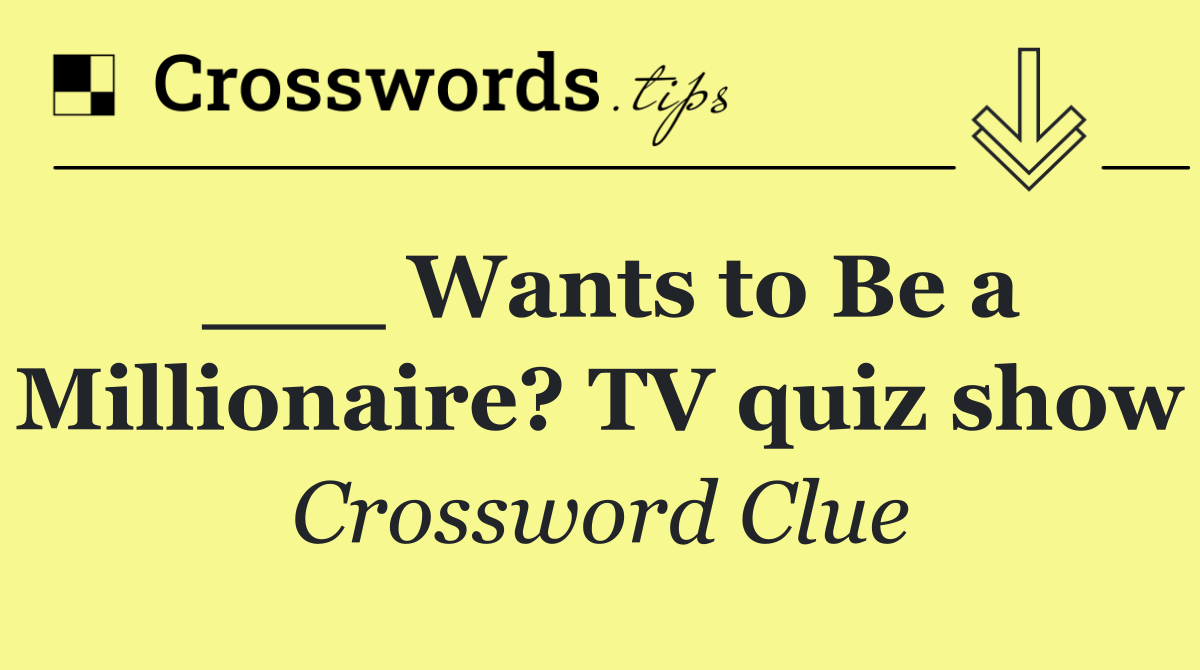 ___ Wants to Be a Millionaire? TV quiz show