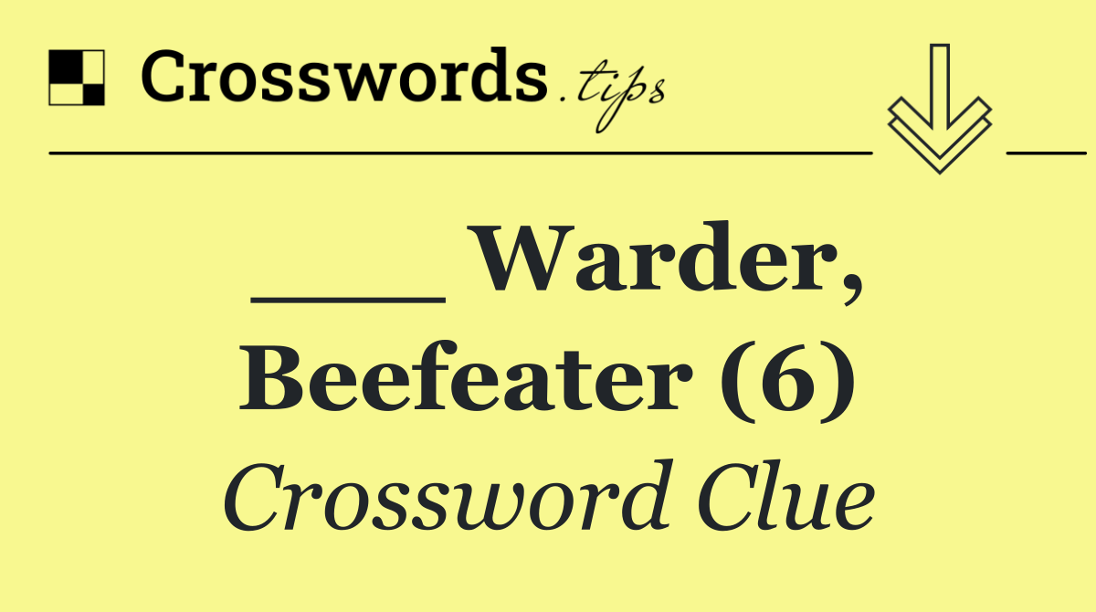 ___ Warder, Beefeater (6)