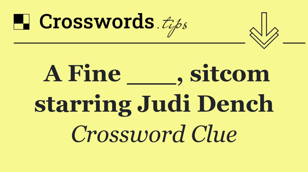 A Fine ___, sitcom starring Judi Dench