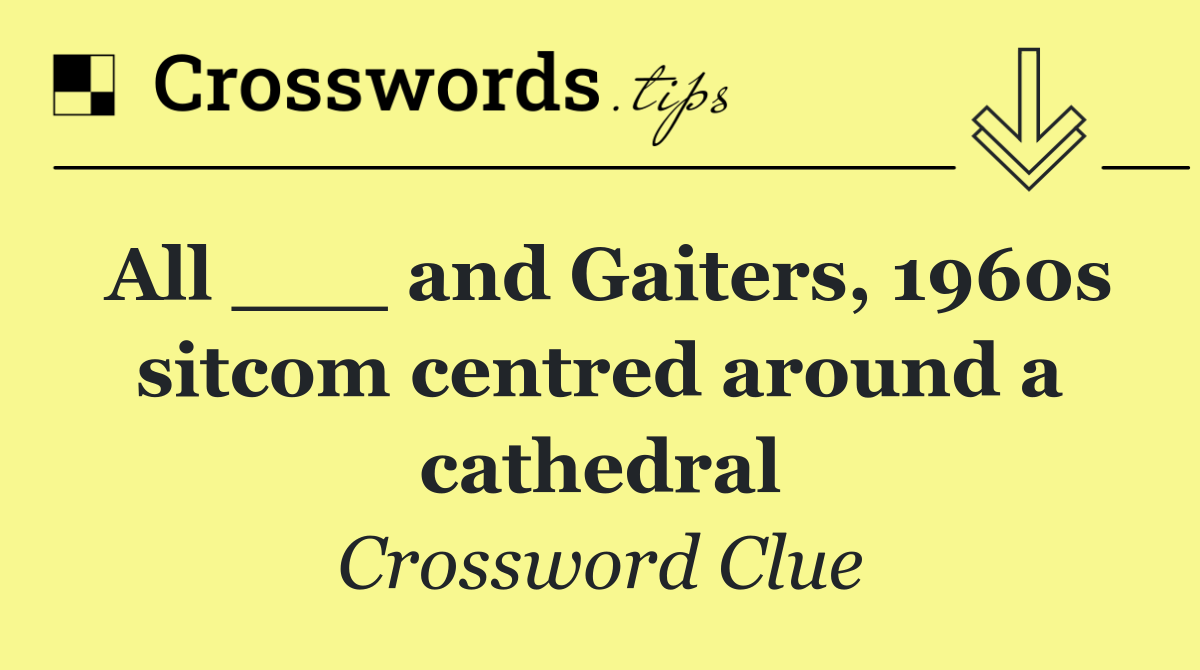 All ___ and Gaiters, 1960s sitcom centred around a cathedral