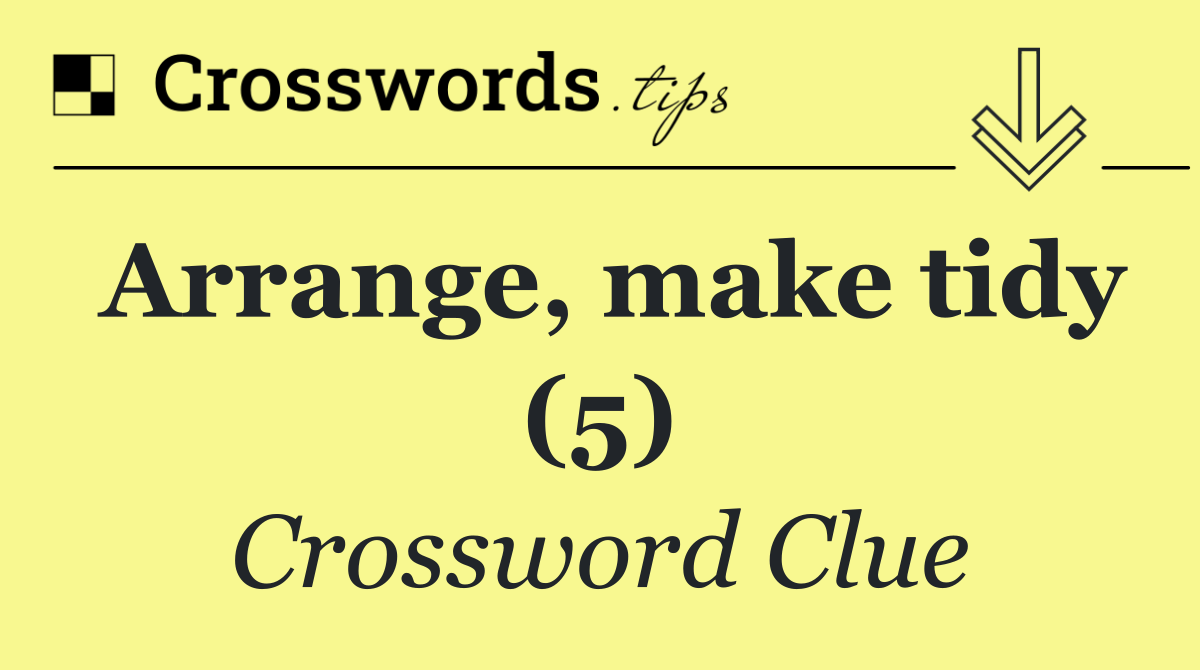 Arrange, make tidy (5)