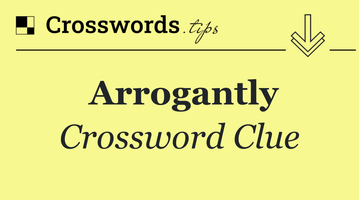 Arrogantly