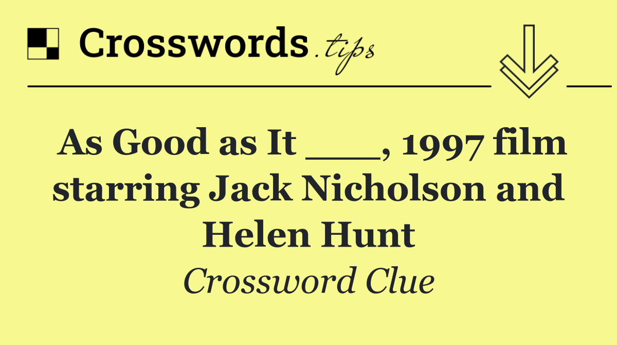 As Good as It ___, 1997 film starring Jack Nicholson and Helen Hunt