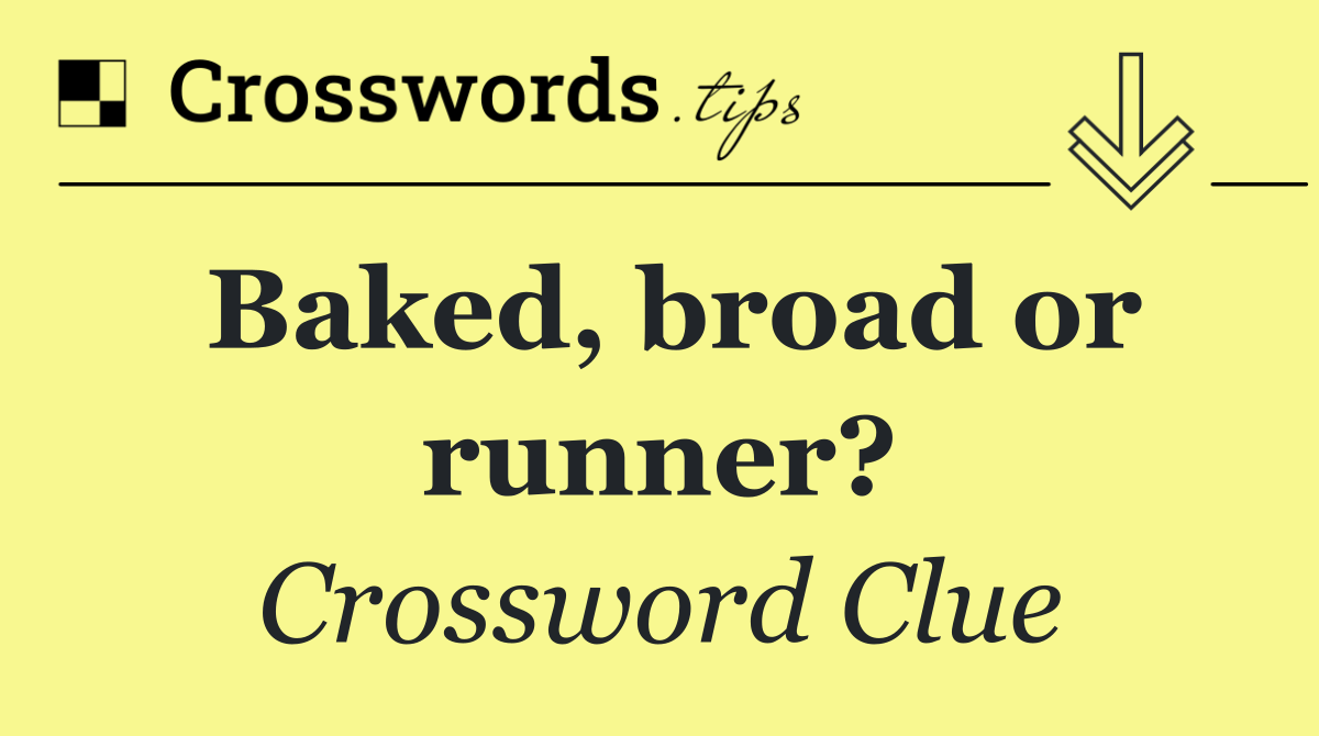 Baked, broad or runner?