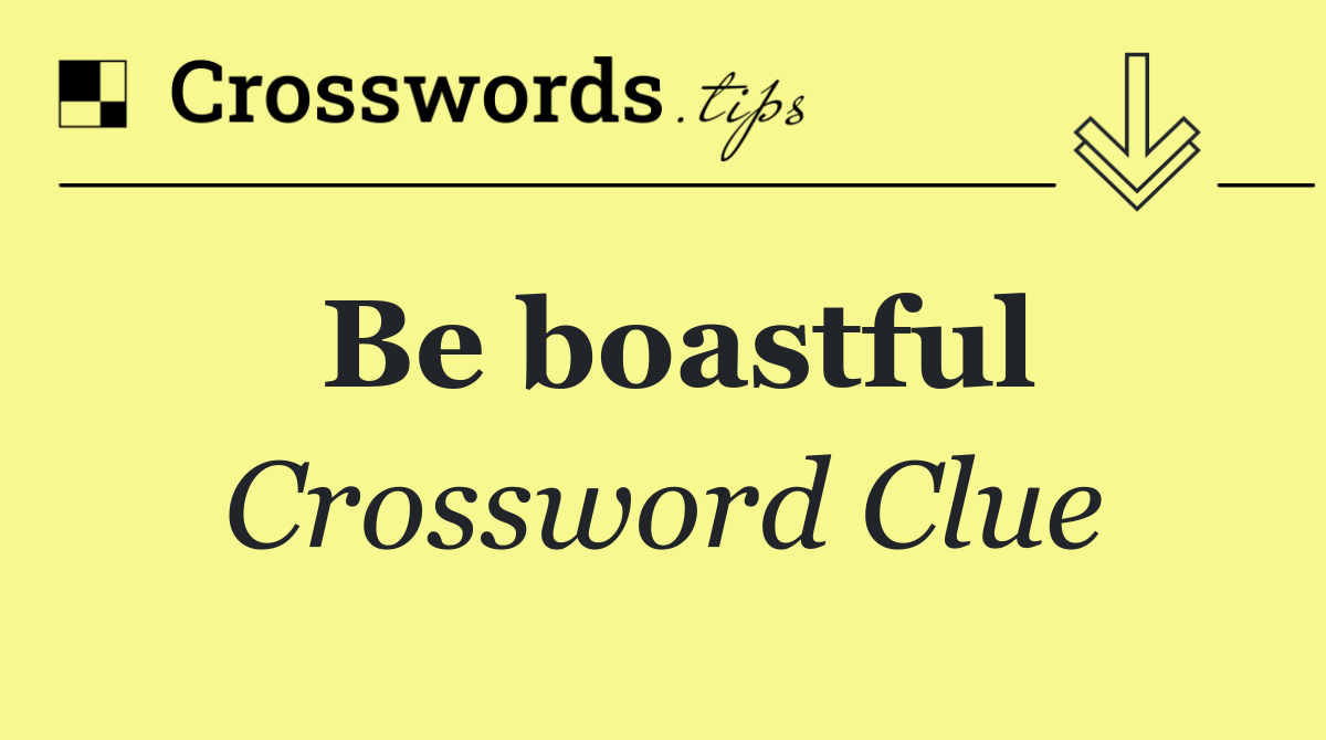 Be boastful