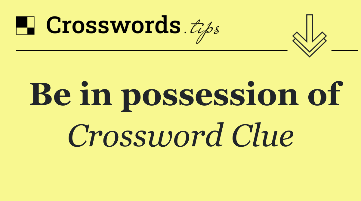 Be in possession of