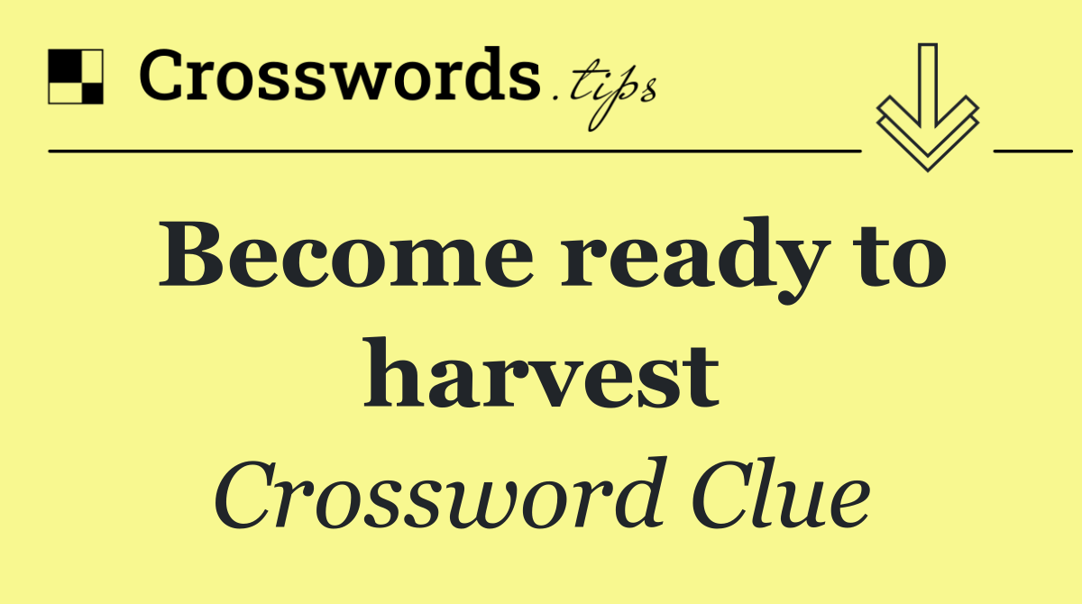 Become ready to harvest