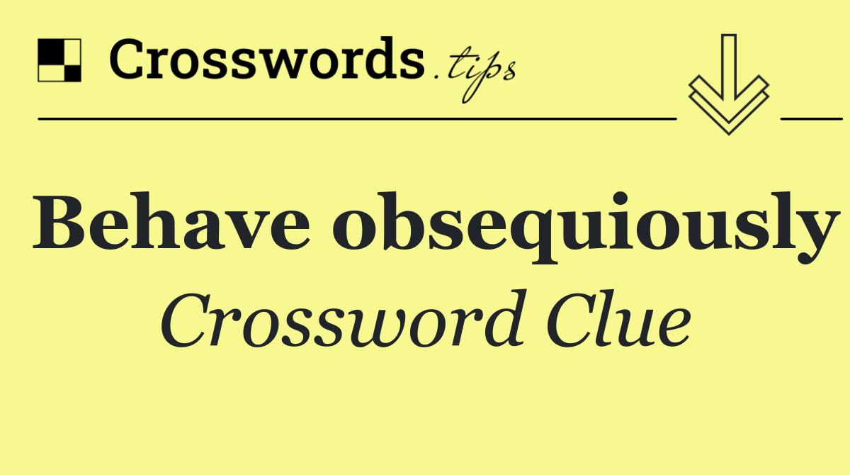 Behave obsequiously