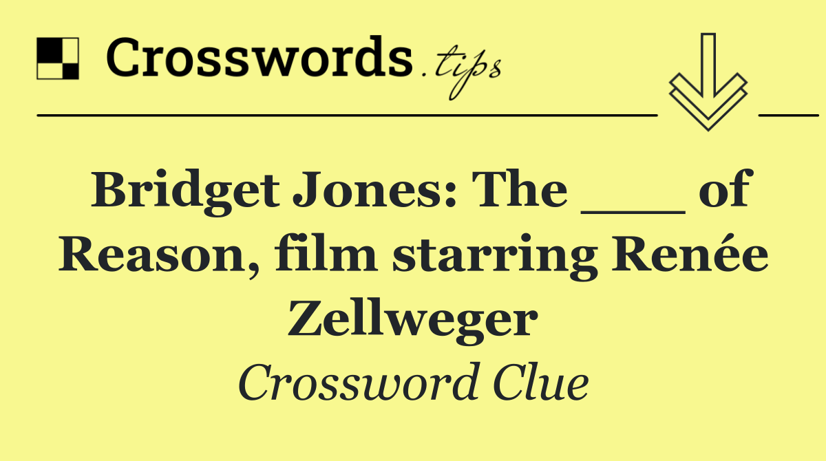 Bridget Jones: The ___ of Reason, film starring Renée Zellweger