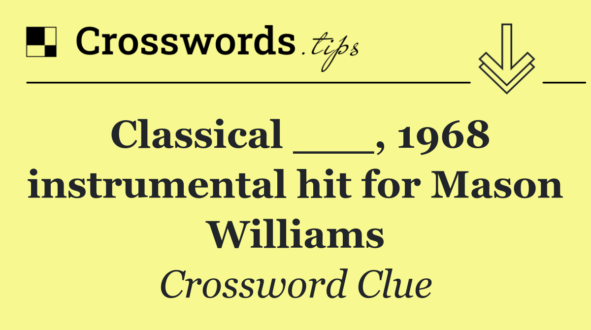 Classical ___, 1968 instrumental hit for Mason Williams