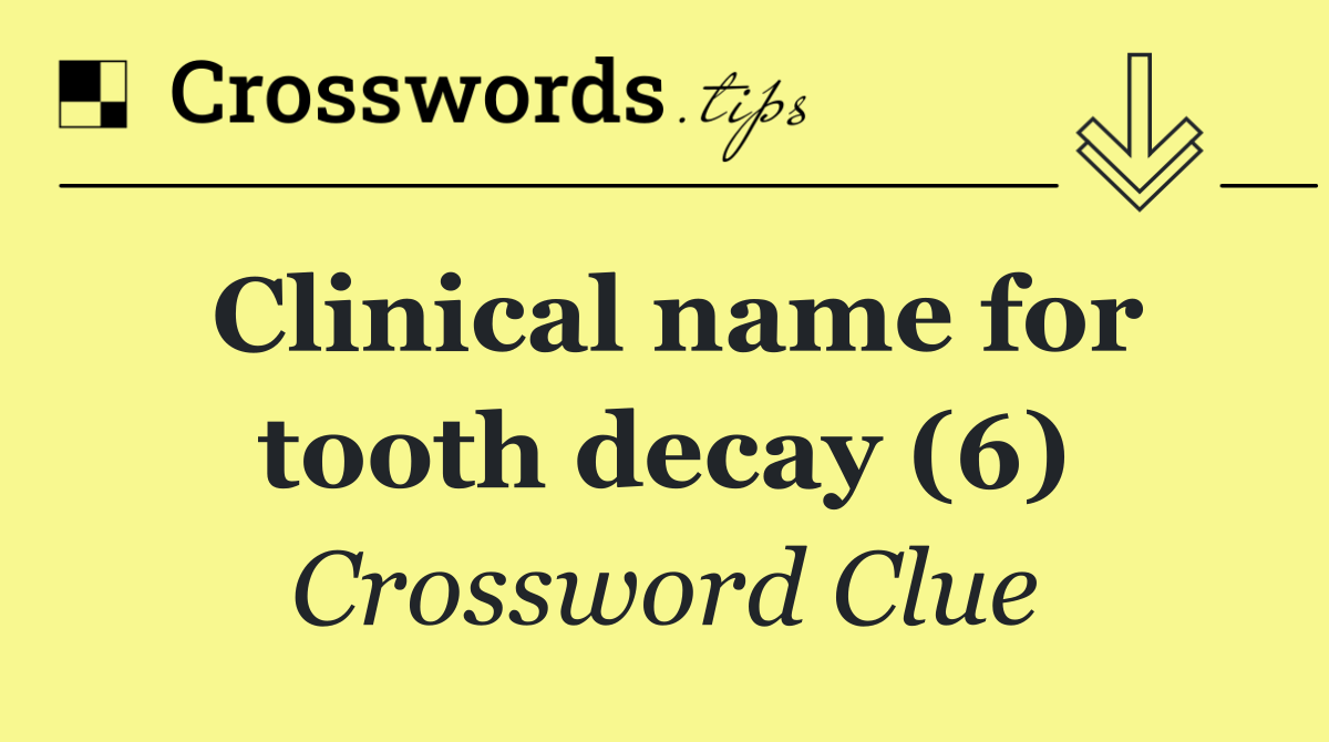 Clinical name for tooth decay (6)