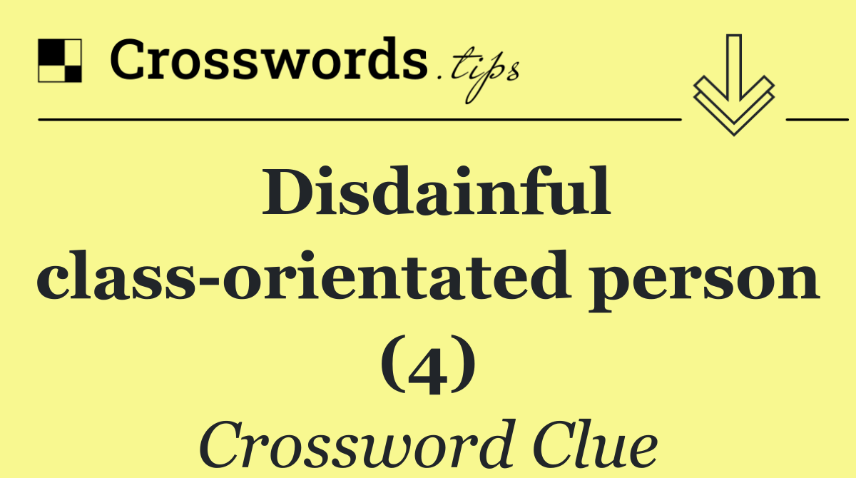 Disdainful class orientated person (4)