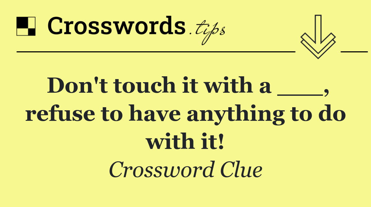 Don't touch it with a ___, refuse to have anything to do with it!