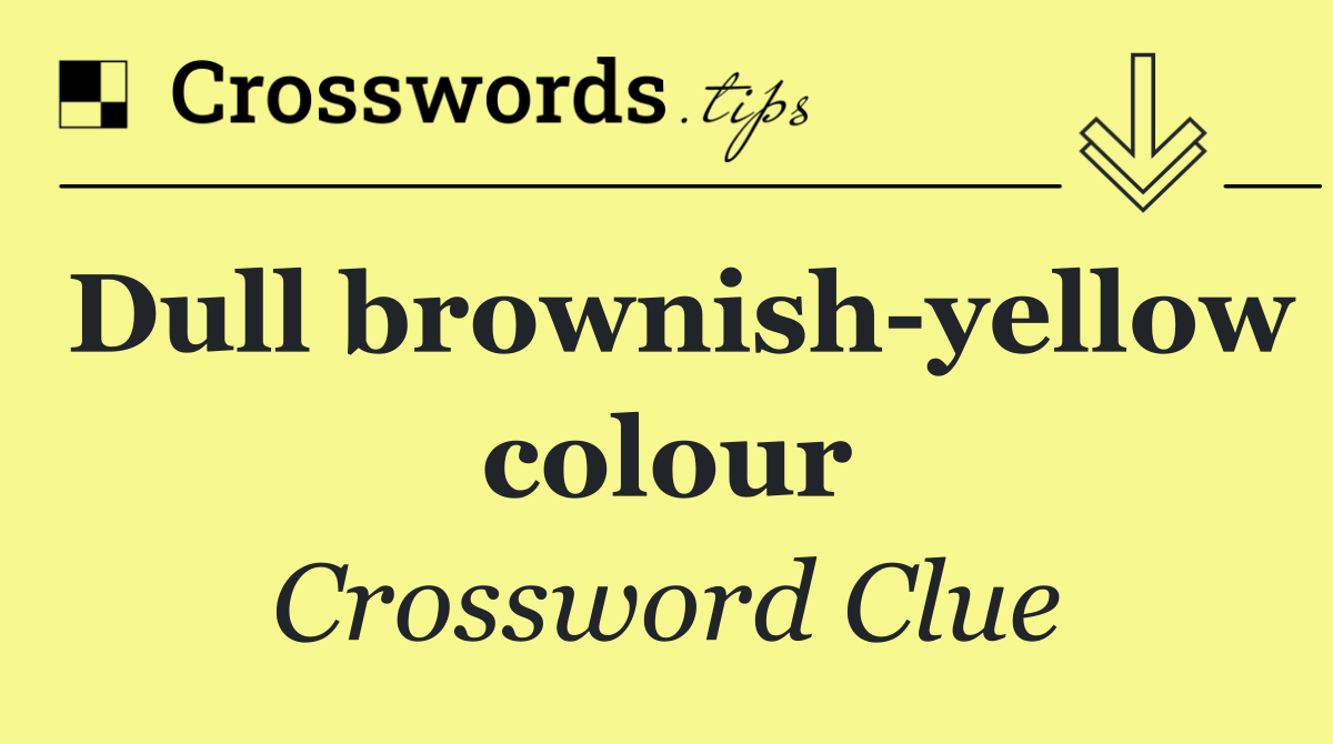 Dull brownish yellow colour