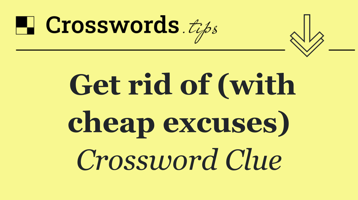 Get rid of (with cheap excuses)