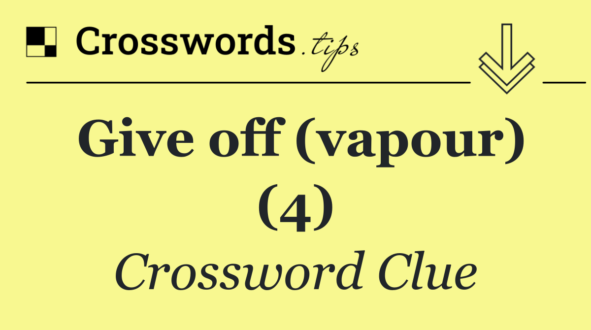 Give off (vapour) (4)