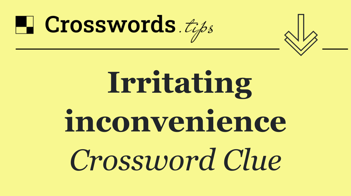 Irritating inconvenience