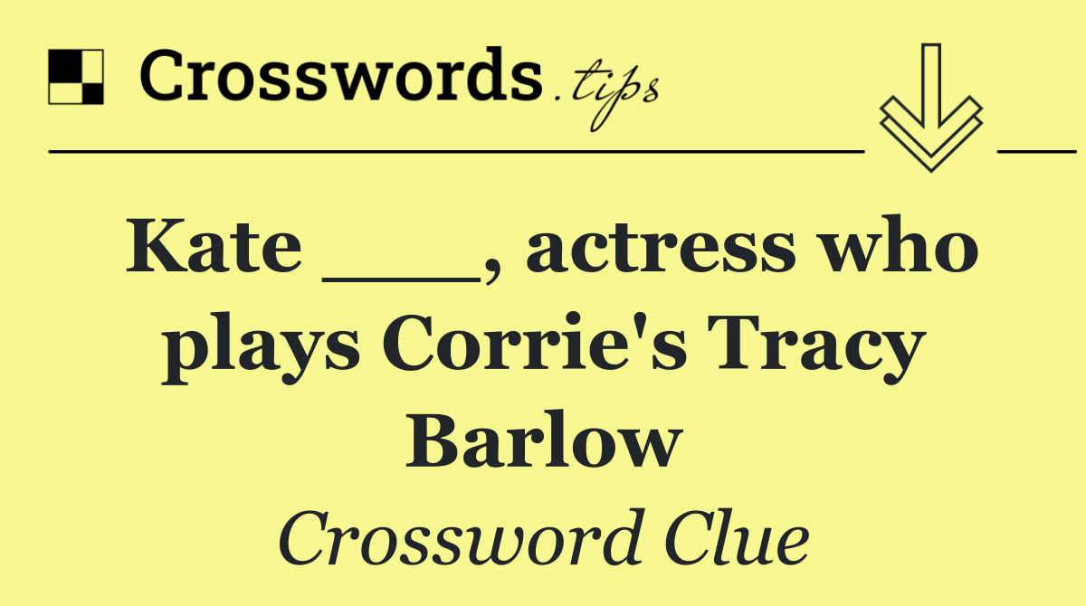 Kate ___, actress who plays Corrie's Tracy Barlow