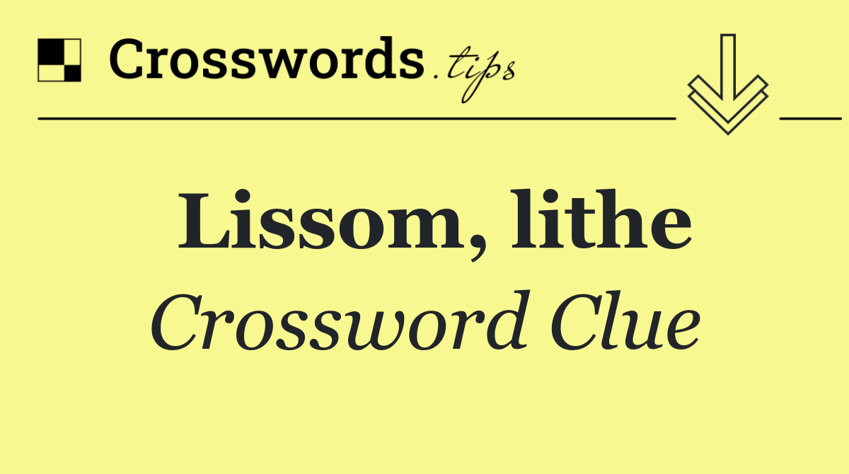 Lissom, lithe