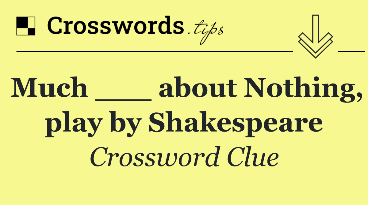 Much ___ about Nothing, play by Shakespeare